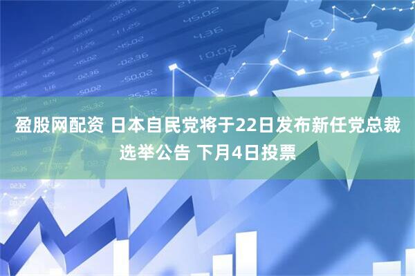 盈股网配资 日本自民党将于22日发布新任党总裁选举公告 下月4日投票