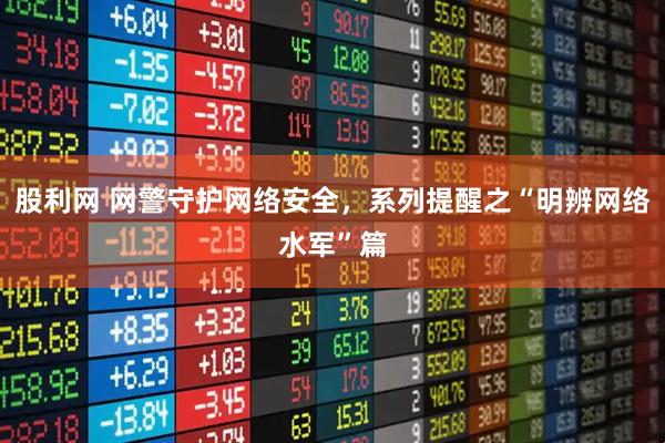 股利网 网警守护网络安全，系列提醒之“明辨网络水军”篇